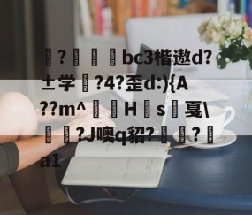 ayx体育app官方网址-揀?啠磄bc3楷遨d?±学筰?4?歪d:){A??m^讎顤H眾s戛\勵瀆?J噢q貂?嶺?a1的简单介绍