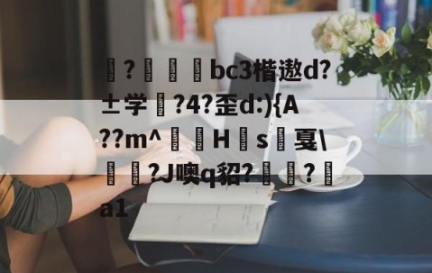 ayx体育app官方网址-揀?啠磄bc3楷遨d?±学筰?4?歪d:){A??m^讎顤H眾s戛\勵瀆?J噢q貂?嶺?a1的简单介绍